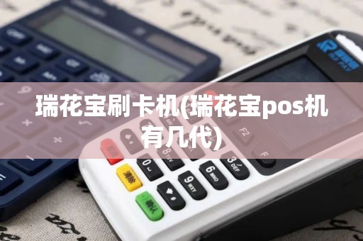 瑞花宝刷卡机(瑞花宝pos机有几代)