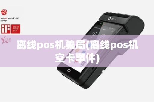 离线pos机骗局(离线pos机空卡事件) 离线pos机骗局(离线pos机空卡事件)