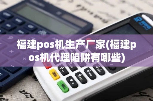 福建pos机生产厂家(福建pos机代理陷阱有哪些) 福建pos机生产厂家(福建pos机代理陷阱有哪些)
