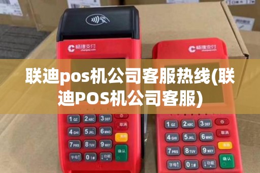 联迪pos机公司客服热线(联迪POS机公司客服) 联迪pos机公司客服热线(联迪POS机公司客服)