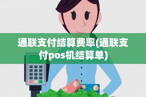 通联支付结算费率(通联支付pos机结算单) 通联支付结算费率(通联支付pos机结算单)