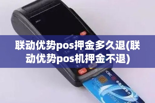 联动优势pos押金多久退(联动优势pos机押金不退) 联动优势pos押金多久退(联动优势pos机押金不退)