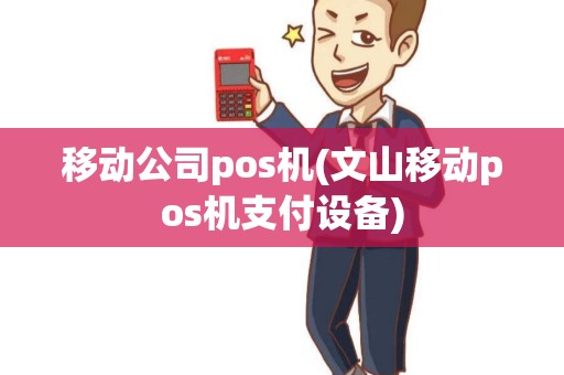 移动公司pos机(文山移动pos机支付设备) 移动公司pos机(文山移动pos机支付设备)