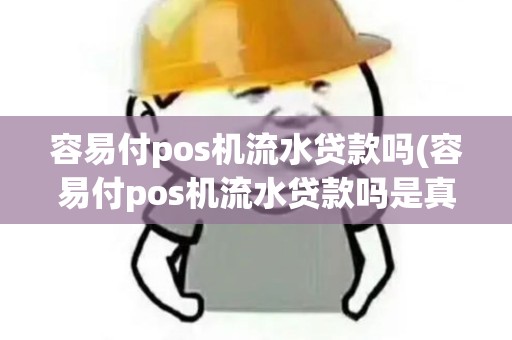 容易付pos机流水贷款吗(容易付pos机流水贷款吗是真的吗)