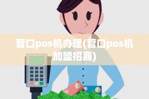 营口pos机办理(营口pos机加盟招商) 营口pos机办理(营口pos机加盟招商)