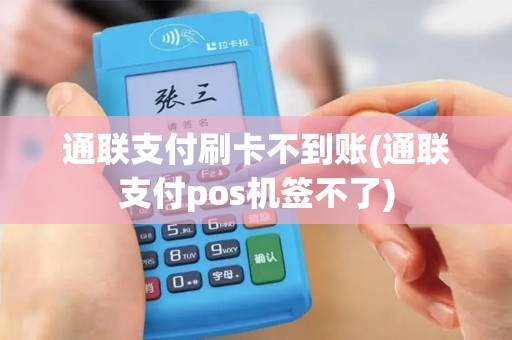 通联支付刷卡不到账(通联支付pos机签不了) 通联支付刷卡不到账(通联支付pos机签不了)