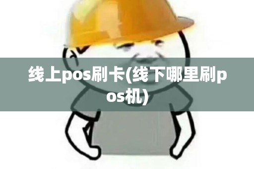 线上pos刷卡(线下哪里刷pos机) 线上pos刷卡(线下哪里刷pos机)