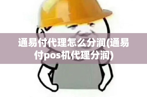 通易付代理怎么分润(通易付pos机代理分润) 通易付代理怎么分润(通易付pos机代理分润)