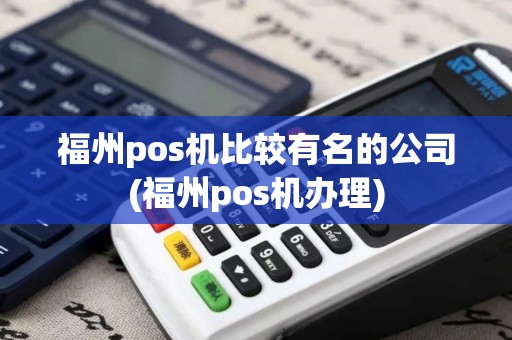 福州pos机比较有名的公司(福州pos机办理) 福州pos机比较有名的公司(福州pos机办理)