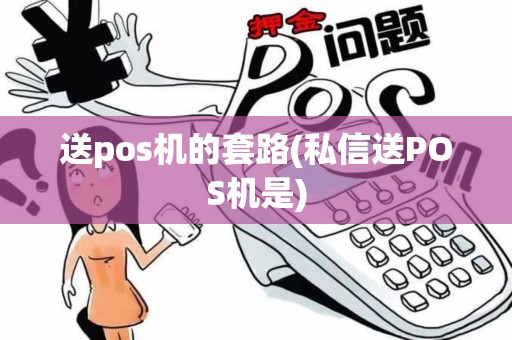 送pos机的套路(私信送POS机是) 送pos机的套路(私信送POS机是)