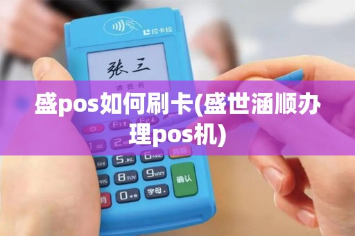 盛pos如何刷卡(盛世涵顺办理pos机) 盛pos如何刷卡(盛世涵顺办理pos机)
