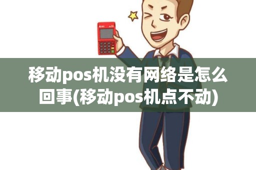 移动pos机没有网络是怎么回事(移动pos机点不动) 移动pos机没有网络是怎么回事(移动pos机点不动)