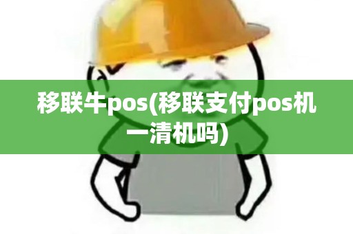 移联牛pos(移联支付pos机一清机吗) 移联牛pos(移联支付pos机一清机吗)