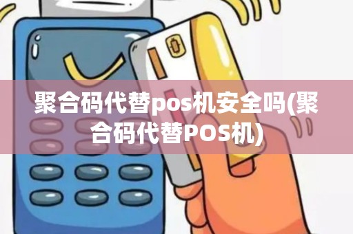 聚合码代替pos机安全吗(聚合码代替POS机) 聚合码代替pos机安全吗(聚合码代替POS机)