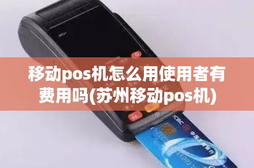 移动pos机怎么用使用者有费用吗(苏州移动pos机) 移动pos机怎么用使用者有费用吗(苏州移动pos机)
