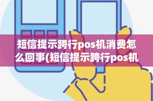 短信提示跨行pos机消费怎么回事(短信提示跨行pos机消费) 短信提示跨行pos机消费怎么回事(短信提示跨行pos机消费)