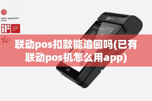 联动pos扣款能追回吗(已有联动pos机怎么用app) 联动pos扣款能追回吗(已有联动pos机怎么用app)