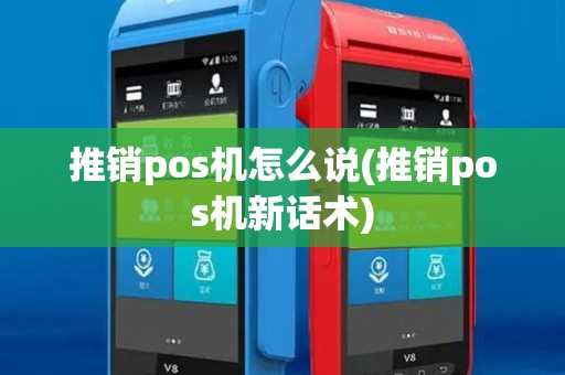 推销pos机怎么说(推销pos机新话术) 推销pos机怎么说(推销pos机新话术)