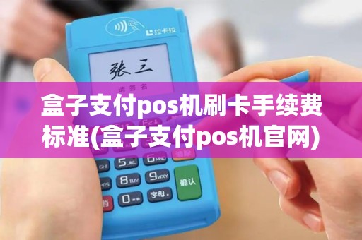 盒子支付pos机刷卡手续费标准(盒子支付pos机官网) 盒子支付pos机刷卡手续费标准(盒子支付pos机官网)