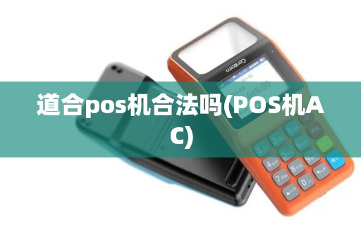 道合pos机合法吗(POS机AC) 道合pos机合法吗(POS机AC)