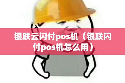 银联云闪付pos机（银联闪付pos机怎么用）