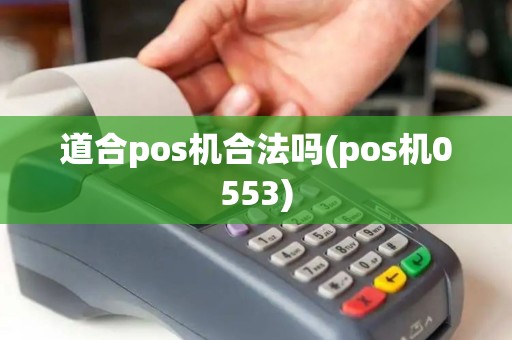 道合pos机合法吗(pos机0553) 道合pos机合法吗(pos机0553)