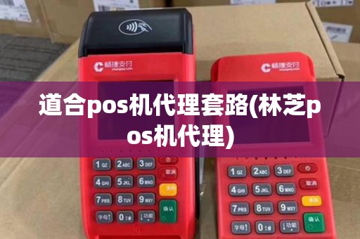 道合pos机代理套路(林芝pos机代理) 道合pos机代理套路(林芝pos机代理)