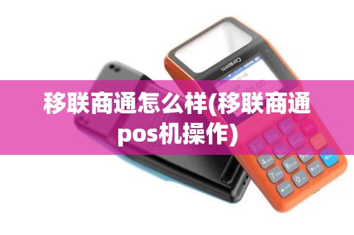 移联商通怎么样(移联商通pos机操作) 移联商通怎么样(移联商通pos机操作)