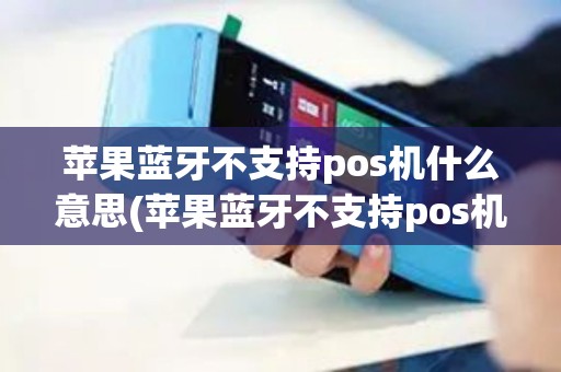 苹果蓝牙不支持pos机什么意思(苹果蓝牙不支持pos机) 苹果蓝牙不支持pos机什么意思(苹果蓝牙不支持pos机)