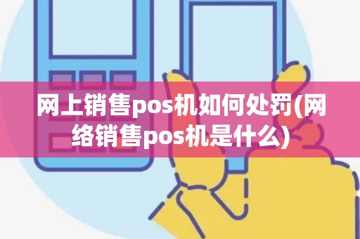 网上销售pos机如何处罚(网络销售pos机是什么) 网上销售pos机如何处罚(网络销售pos机是什么)
