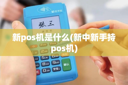 新pos机是什么(新中新手持pos机) 新pos机是什么(新中新手持pos机)