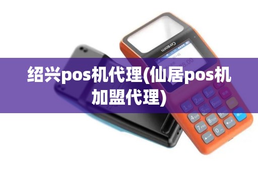 绍兴pos机代理(仙居pos机加盟代理) 绍兴pos机代理(仙居pos机加盟代理)