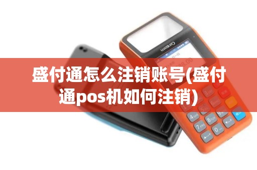 盛付通怎么注销账号(盛付通pos机如何注销) 盛付通怎么注销账号(盛付通pos机如何注销)