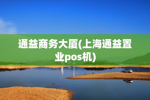 通益商务大厦(上海通益置业pos机)