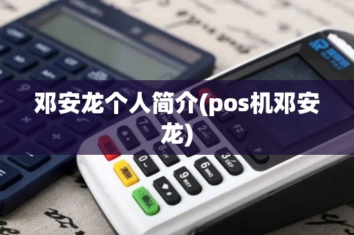 邓安龙个人简介(pos机邓安龙)