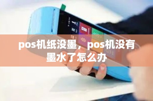 pos机纸没墨，pos机没有墨水了怎么办