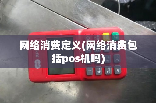 网络消费定义(网络消费包括pos机吗)
