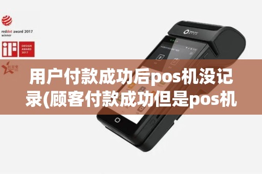 用户付款成功后pos机没记录(顾客付款成功但是pos机没信息)