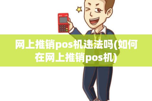 网上推销pos机违法吗(如何在网上推销pos机) 网上推销pos机违法吗(如何在网上推销pos机)