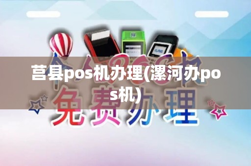 莒县pos机办理(漯河办pos机) 莒县pos机办理(漯河办pos机)