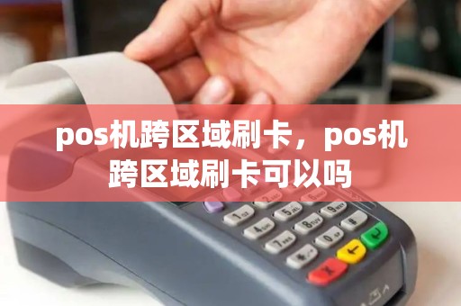 pos机跨区域刷卡，pos机跨区域刷卡可以吗
