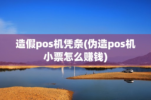 造假pos机凭条(伪造pos机小票怎么赚钱) 造假pos机凭条(伪造pos机小票怎么赚钱)