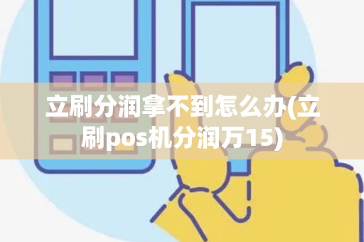 立刷分润拿不到怎么办(立刷pos机分润万15) 立刷分润拿不到怎么办(立刷pos机分润万15)
