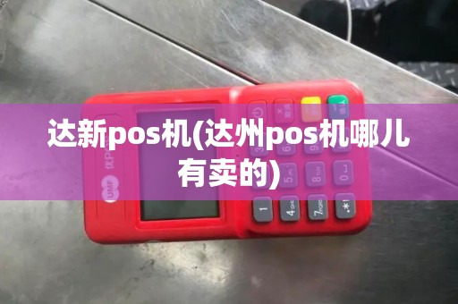 达新pos机(达州pos机哪儿有卖的) 达新pos机(达州pos机哪儿有卖的)