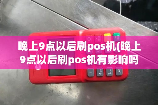 晚上9点以后刷pos机(晚上9点以后刷pos机有影响吗)