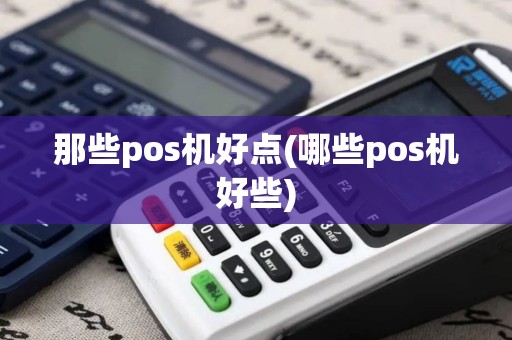 那些pos机好点(哪些pos机好些) 那些pos机好点(哪些pos机好些)