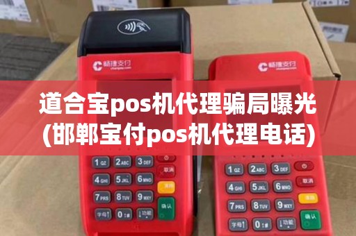道合宝pos机代理骗局曝光(邯郸宝付pos机代理电话) 道合宝pos机代理骗局曝光(邯郸宝付pos机代理电话)