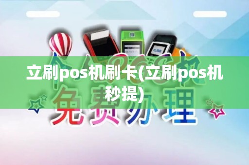 立刷pos机刷卡(立刷pos机秒提) 立刷pos机刷卡(立刷pos机秒提)