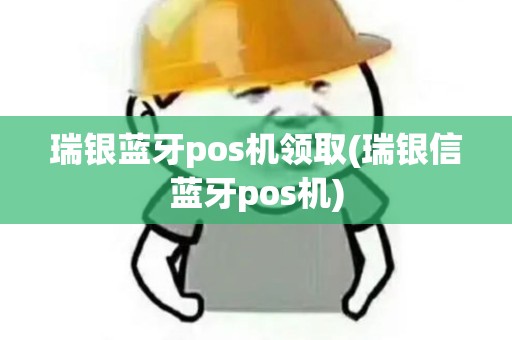 瑞银蓝牙pos机领取(瑞银信蓝牙pos机)
