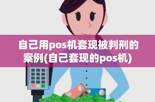 自己用pos机套现被判刑的案例(自己套现的pos机) 自己用pos机套现被判刑的案例(自己套现的pos机)